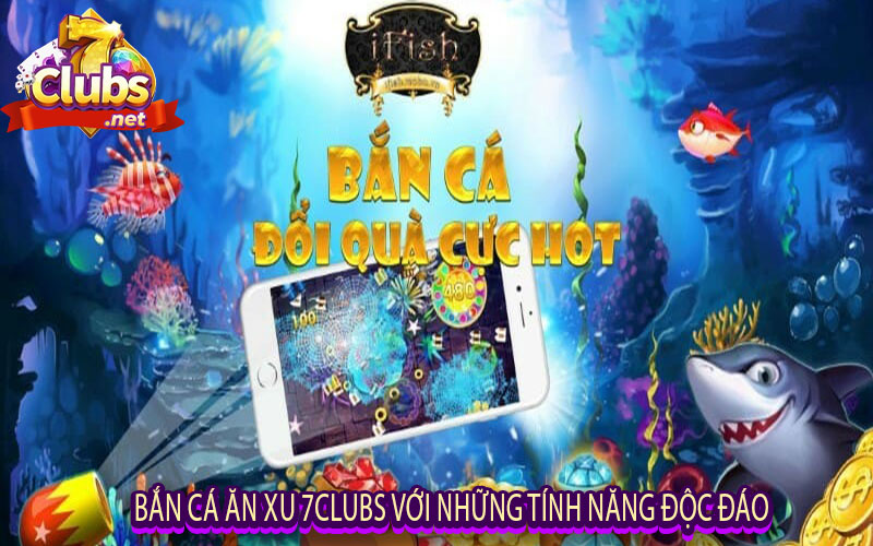 Bắn Cá Ăn Xu 7clubs Với Những Tính Năng Độc Đáo