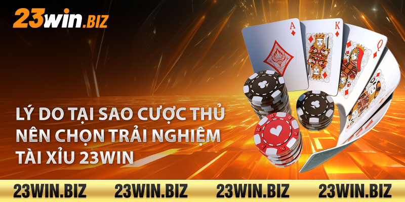 Lý do tại sao cược thủ nên chọn trải nghiệm tài xỉu 23Win